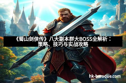 《蜀山剑侠传》八大副本群大BOSS全解析:策略、技巧与实战攻略